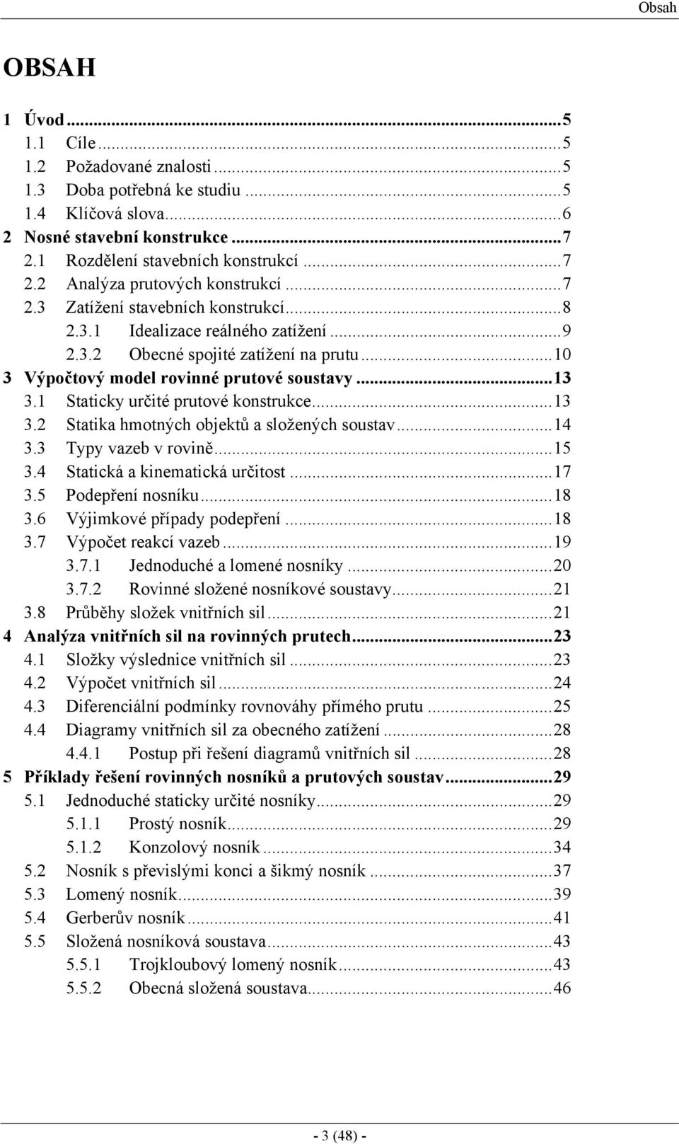 1 Staticky určité prutové konstrukce...13 3.2 Statika hmotných objektů a složených soustav...14 3.3 Typy vazeb v rovině...15 3.4 Statická a kinematická určitost...17 3.5 Podepření nosníku...18 3.