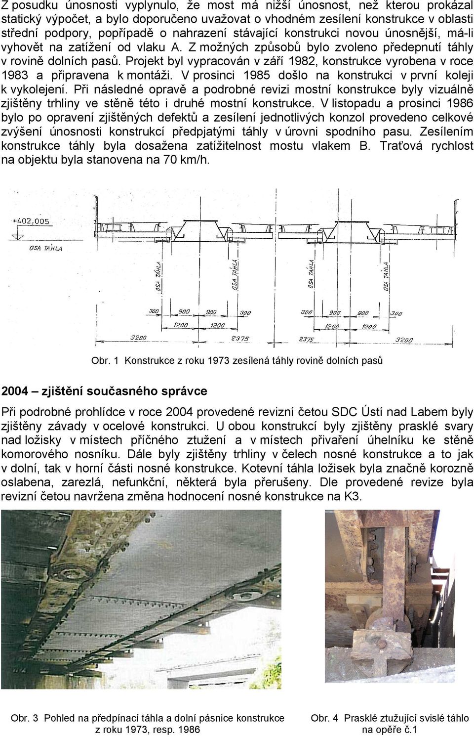 Projekt byl vypracován v září 1982, konstrukce vyrobena v roce 1983 a připravena k montáži. V prosinci 1985 došlo na konstrukci v první koleji k vykolejení.