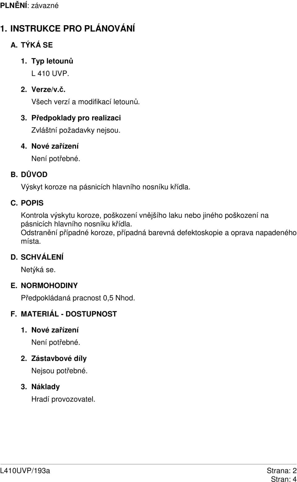 POPIS Kontrola výskytu koroze, poškození vnějšího laku nebo jiného poškození na pásnicích hlavního nosníku křídla.