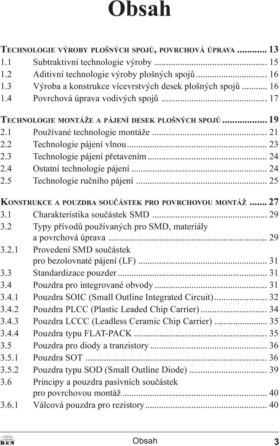 2 Technologie pájení vlnou... 23 2.3 Technologie pájení pøetavením... 24 2.4 Ostatní technologie pájení... 24 2.5 Technologie ruèního pájení... 25 KONSTRUKCE A POUZDRA SOUÈÁSTEK PRO POVRCHOVOU MONTÁŽ.