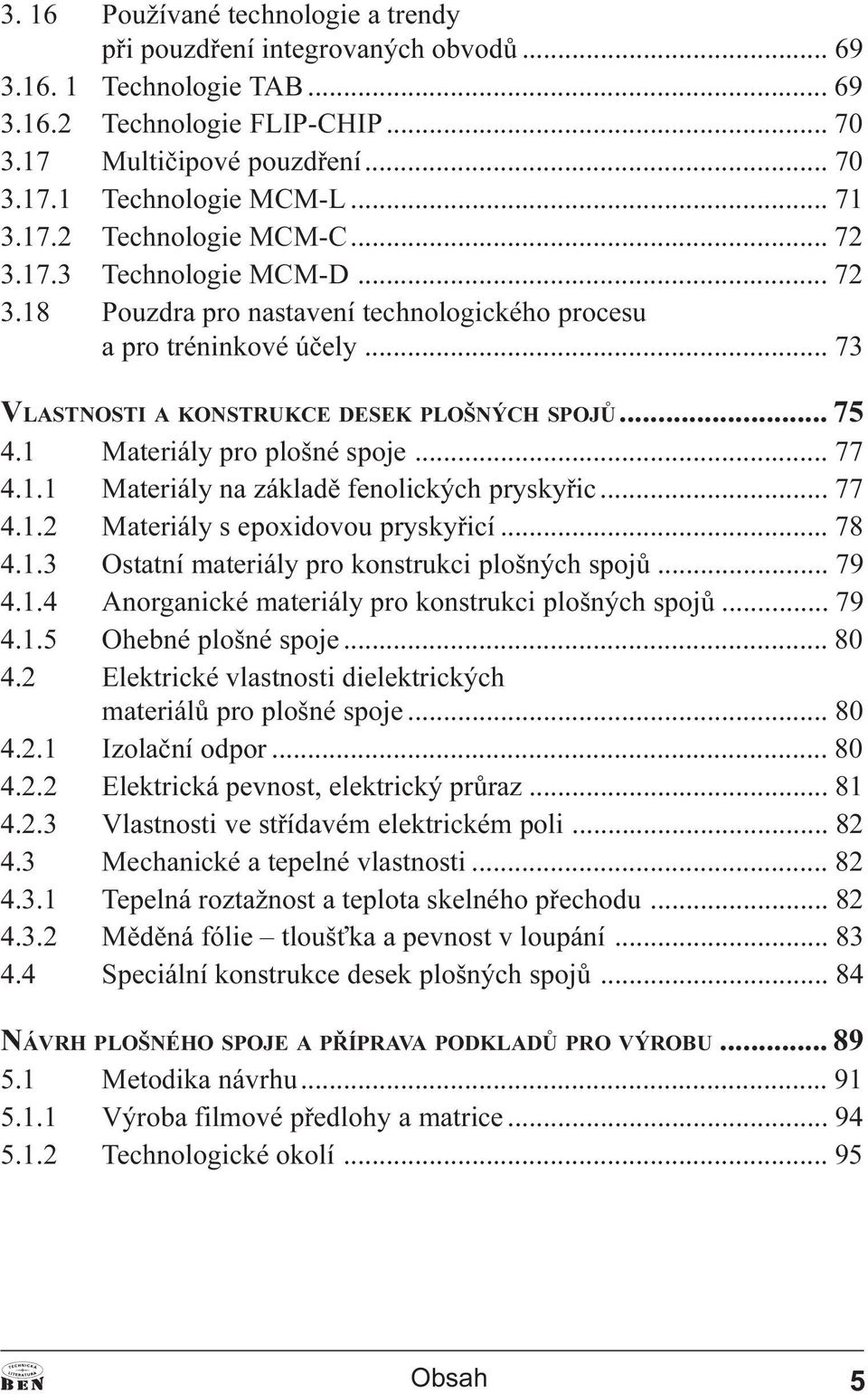 1 Materiály pro plošné spoje... 77 4.1.1 Materiály na základì fenolických pryskyøic... 77 4.1.2 Materiály s epoxidovou pryskyøicí... 78 4.1.3 Ostatní materiály pro konstrukci plošných spojù... 79 4.1.4 Anorganické materiály pro konstrukci plošných spojù.