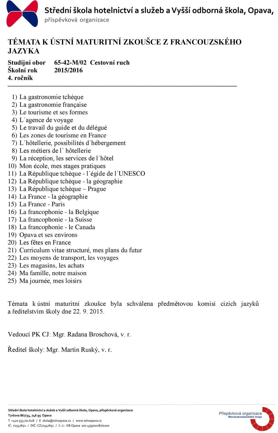 République tchèque - l égide de l UNESCO 12) La République tchèque - la géographie 13) La République tchèque Prague 14) La France - la géographie 15) La France - Paris 16) La francophonie - la