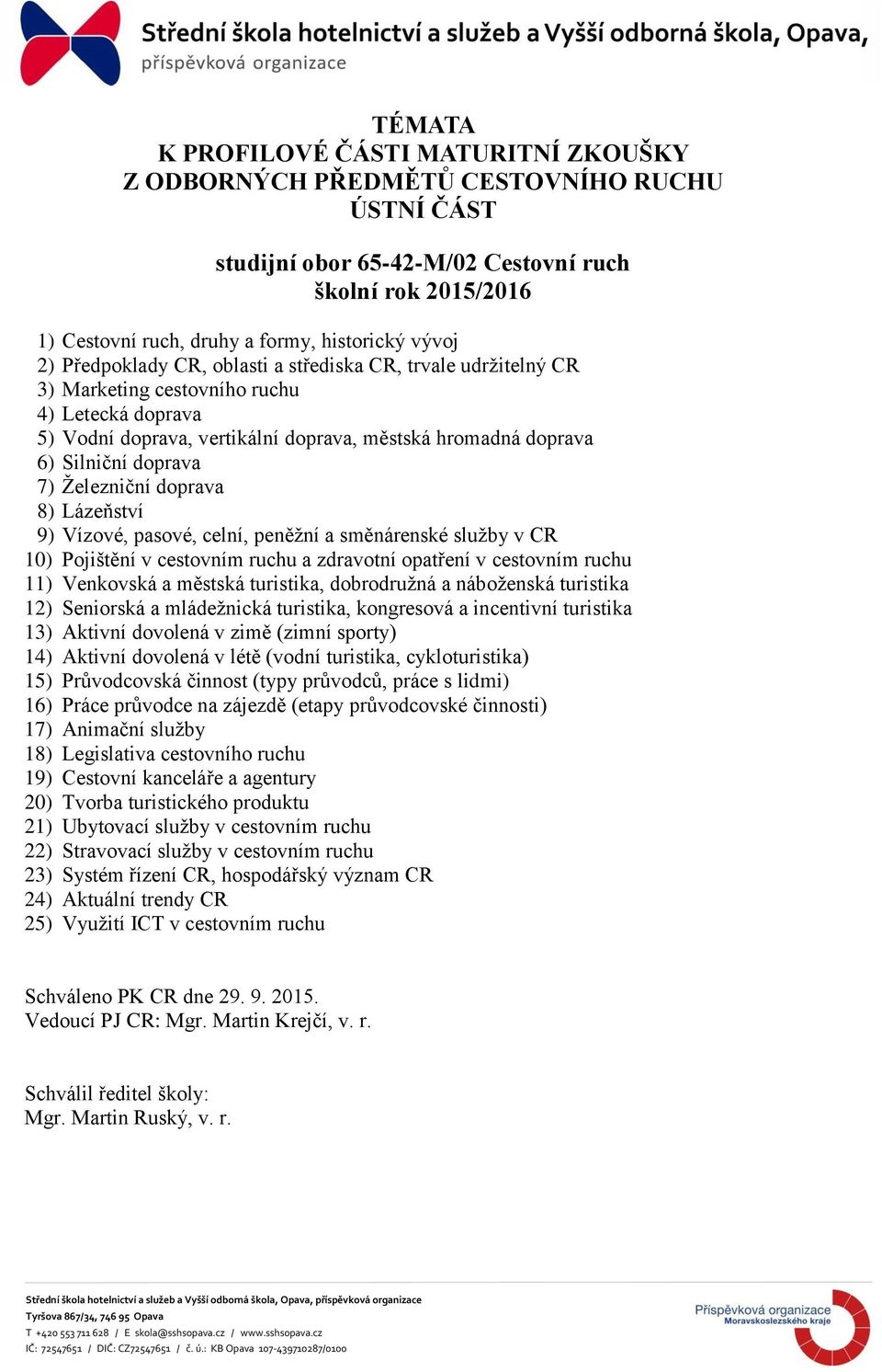 doprava 7) Železniční doprava 8) Lázeňství 9) Vízové, pasové, celní, peněžní a směnárenské služby v CR 10) Pojištění v cestovním ruchu a zdravotní opatření v cestovním ruchu 11) Venkovská a městská