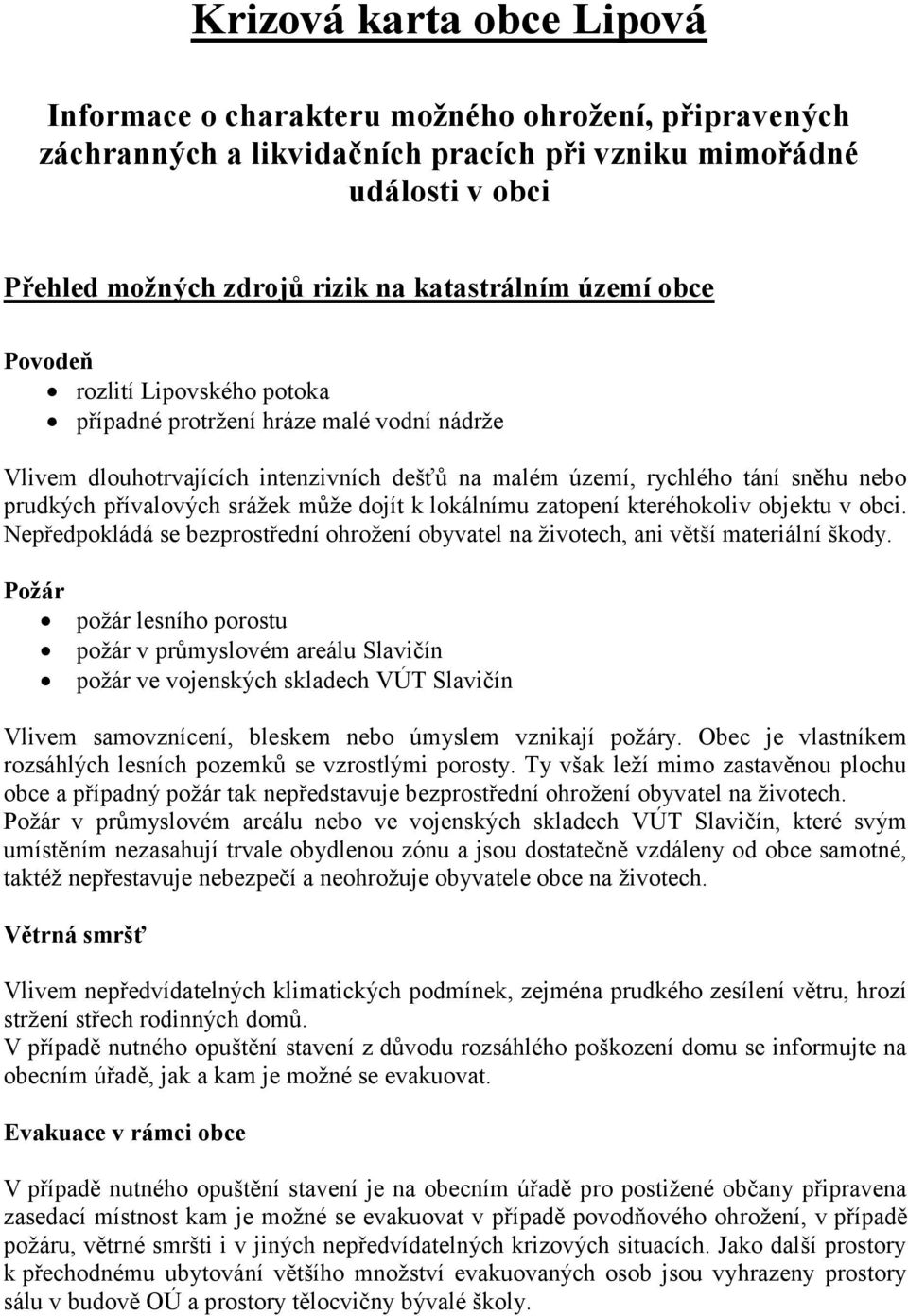 může dojít k lokálnímu zatopení kteréhokoliv objektu v obci. Nepředpokládá se bezprostřední ohrožení obyvatel na životech, ani větší materiální škody.