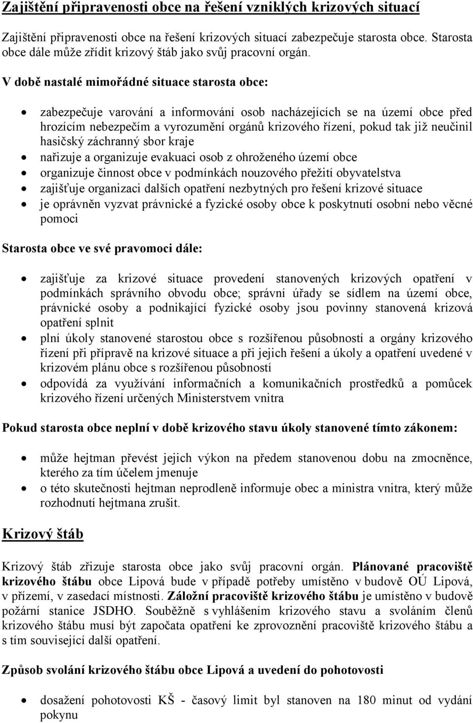 V době nastalé mimořádné situace starosta obce: zabezpečuje varování a informování osob nacházejících se na území obce před hrozícím nebezpečím a vyrozumění orgánů krizového řízení, pokud tak již