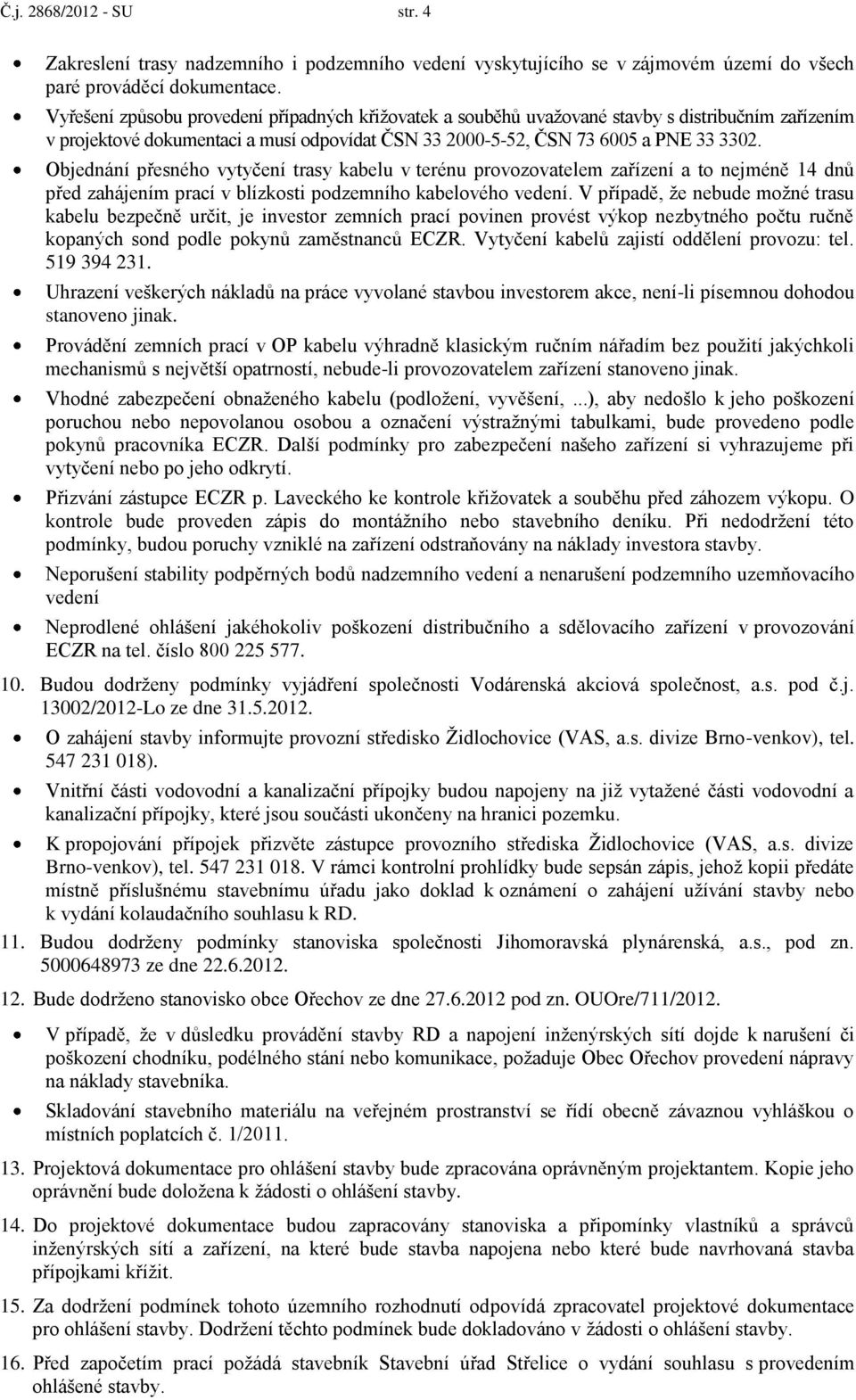 Objednání přesného vytyčení trasy kabelu v terénu provozovatelem zařízení a to nejméně 14 dnů před zahájením prací v blízkosti podzemního kabelového vedení.