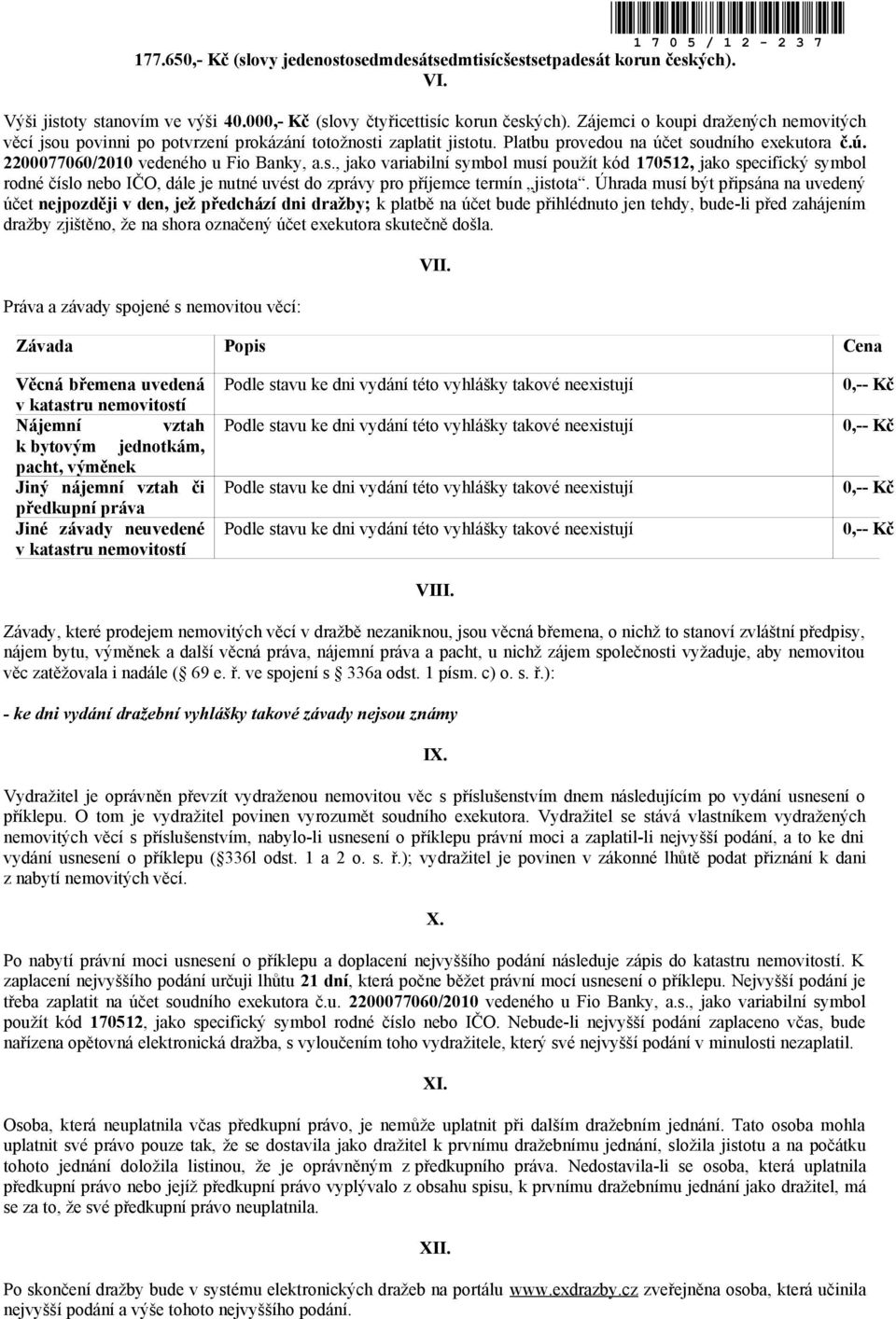 Úhrada musí být připsána na uvedený účet nejpozději v den, jež předchází dni dražby; k platbě na účet bude přihlédnuto jen tehdy, bude-li před zahájením dražby zjištěno, že na shora označený účet