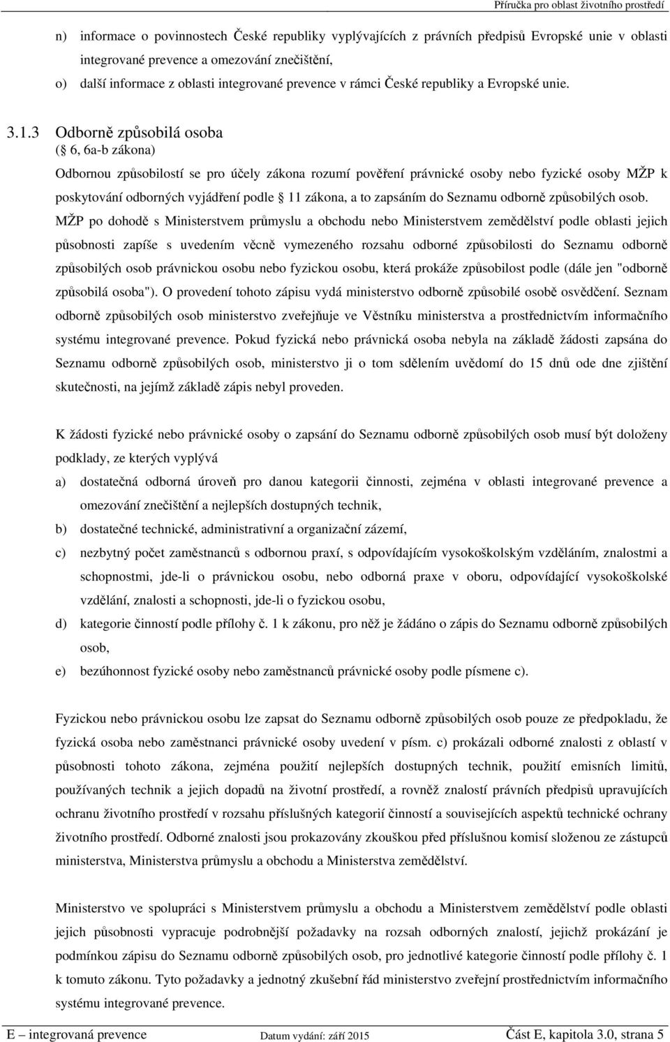 3 Odborně způsobilá osoba ( 6, 6a-b zákona) Odbornou způsobilostí se pro účely zákona rozumí pověření právnické osoby nebo fyzické osoby MŽP k poskytování odborných vyjádření podle 11 zákona, a to