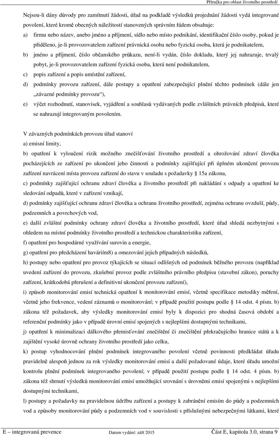 b) jméno a příjmení, číslo občanského průkazu, není-li vydán, číslo dokladu, který jej nahrazuje, trvalý pobyt, je-li provozovatelem zařízení fyzická osoba, která není podnikatelem, c) popis zařízení