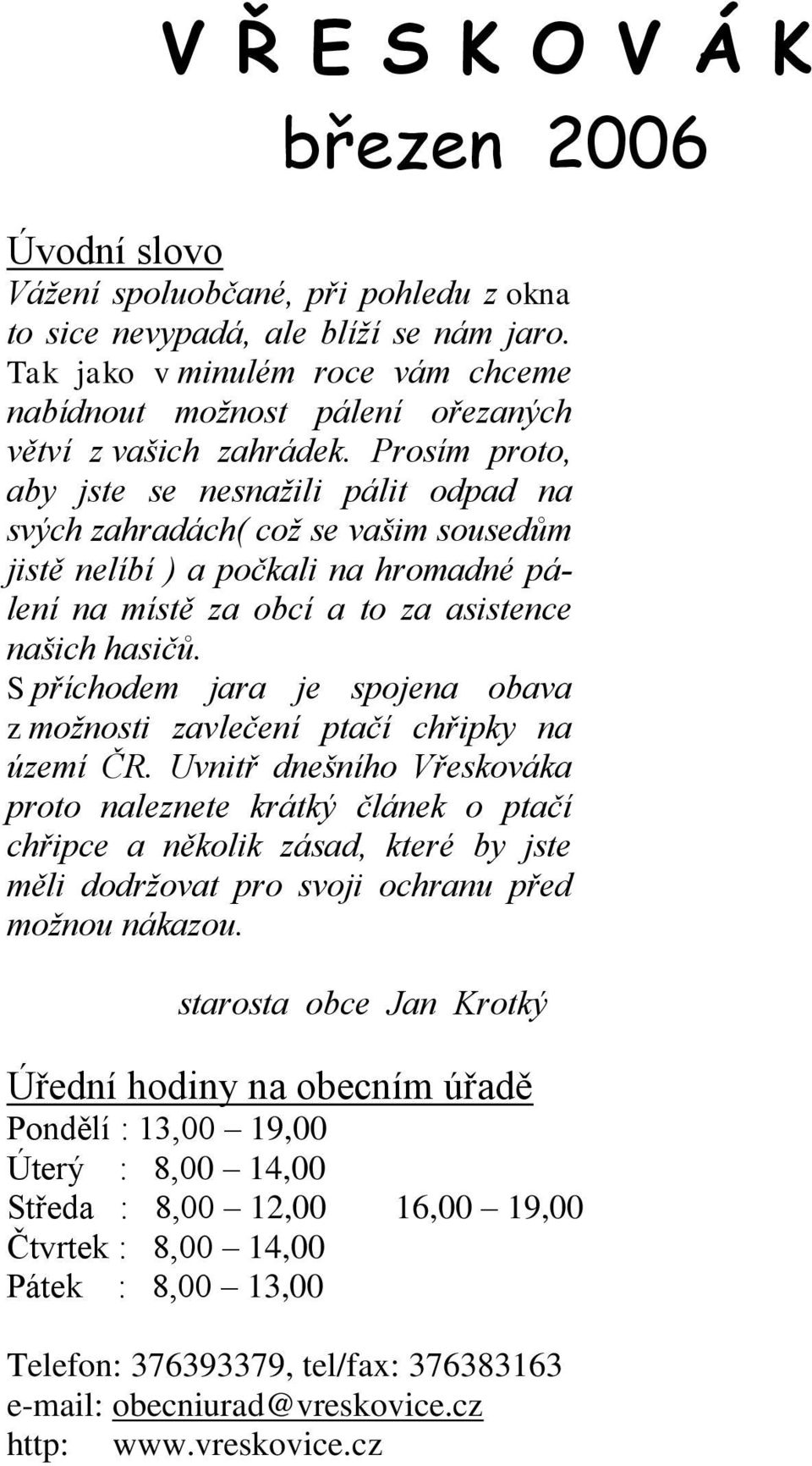 Prosím proto, aby jste se nesnažili pálit odpad na svých zahradách( což se vašim sousedům jistě nelíbí ) a počkali na hromadné pálení na místě za obcí a to za asistence našich hasičů.