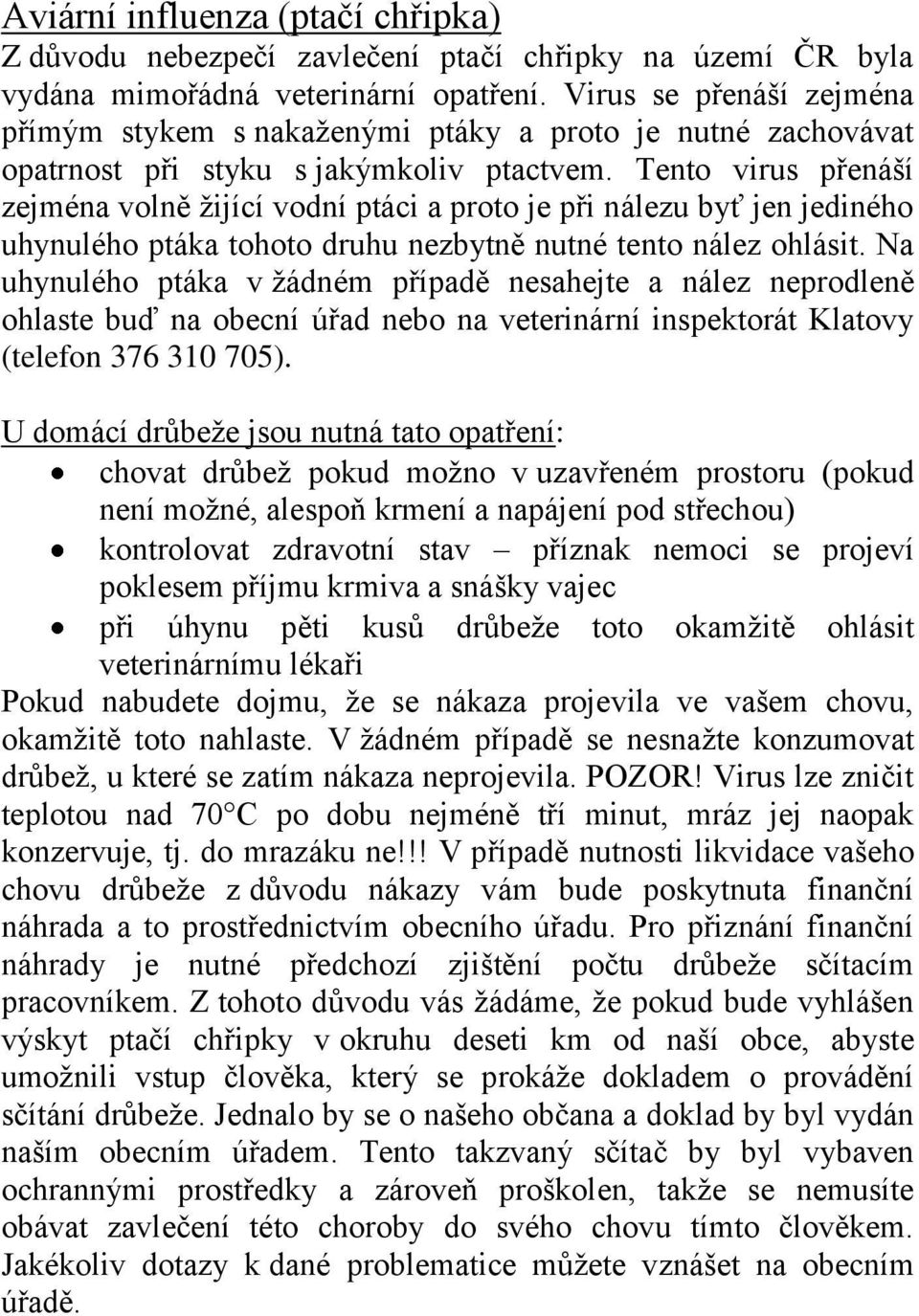 Tento virus přenáší zejména volně žijící vodní ptáci a proto je při nálezu byť jen jediného uhynulého ptáka tohoto druhu nezbytně nutné tento nález ohlásit.