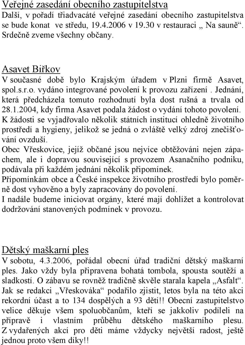 Jednání, která předcházela tomuto rozhodnutí byla dost rušná a trvala od 28.1.2004, kdy firma Asavet podala žádost o vydání tohoto povolení.