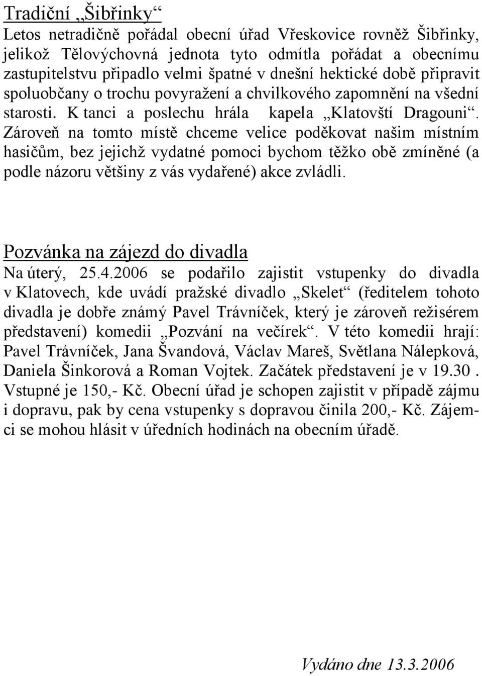 Zároveň na tomto místě chceme velice poděkovat našim místním hasičům, bez jejichž vydatné pomoci bychom těžko obě zmíněné (a podle názoru většiny z vás vydařené) akce zvládli.