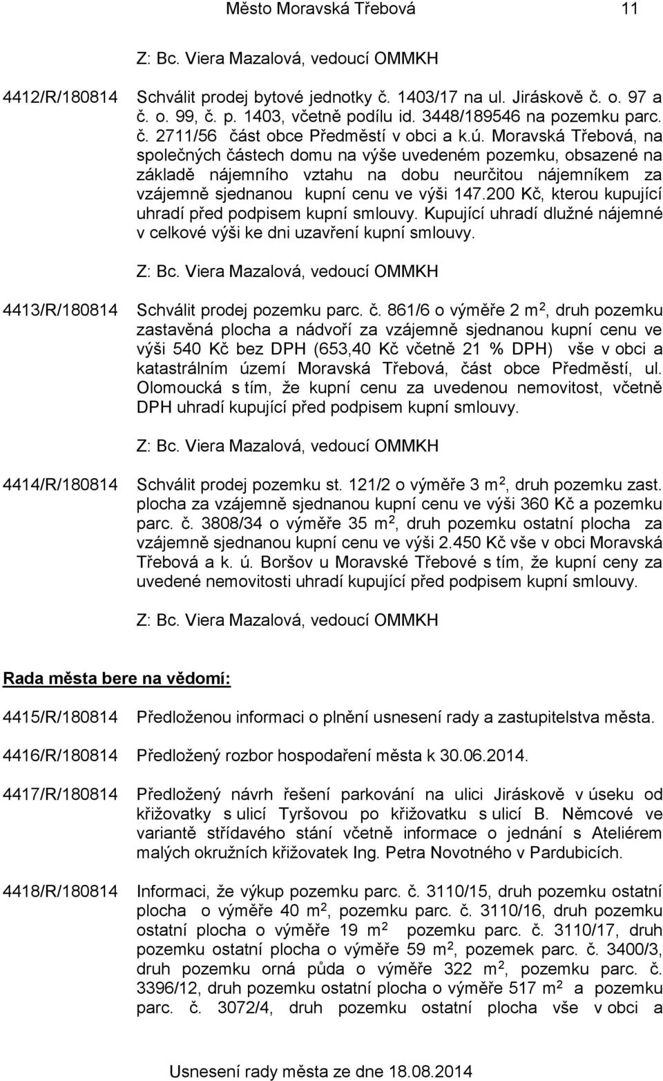 200 Kč, kterou kupující uhradí před podpisem kupní smlouvy. Kupující uhradí dlužné nájemné v celkové výši ke dni uzavření kupní smlouvy. 4413/R/180814 Schválit prodej pozemku parc. č.