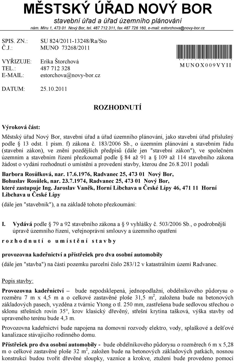 2011 ROZHODNUTÍ Výroková část: Městský úřad Nový Bor, stavební úřad a úřad územního plánování, jako stavební úřad příslušný podle 13 odst. 1 písm. f) zákona č. 183/2006 Sb.