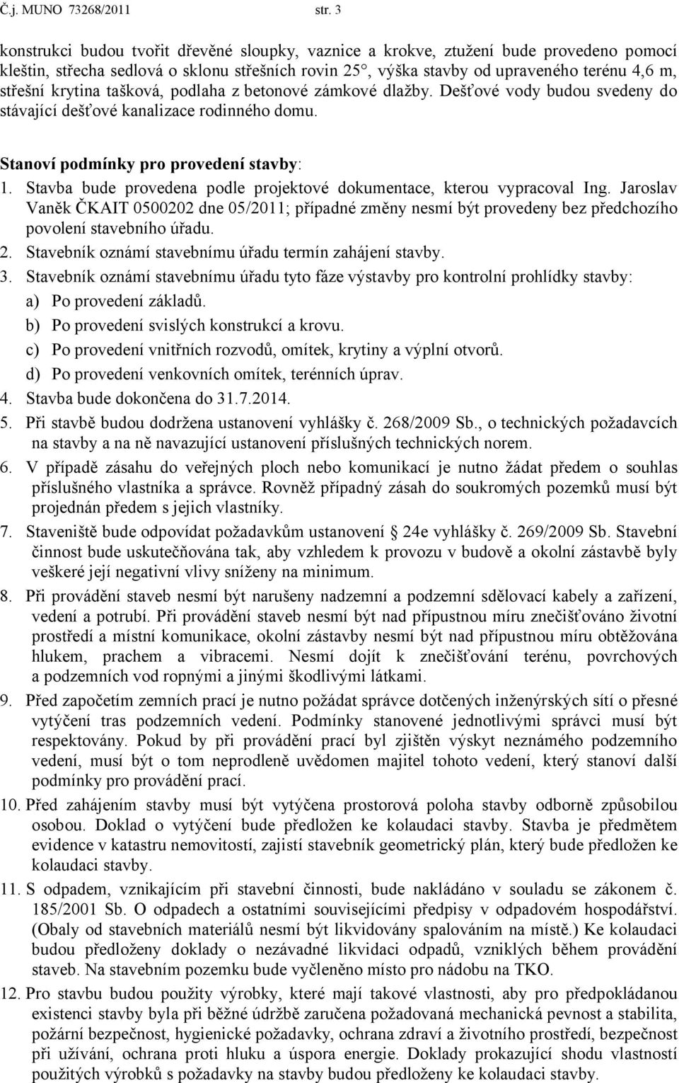 krytina tašková, podlaha z betonové zámkové dlažby. Dešťové vody budou svedeny do stávající dešťové kanalizace rodinného domu. Stanoví podmínky pro provedení stavby: 1.