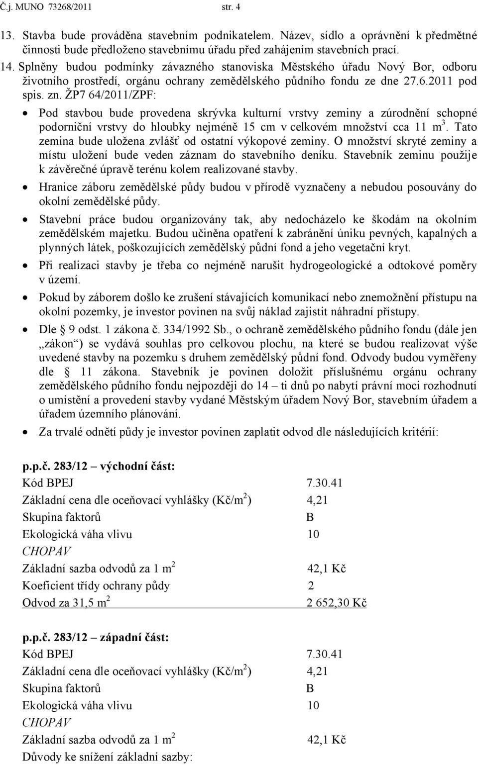 ŽP7 64/2011/ZPF: Pod stavbou bude provedena skrývka kulturní vrstvy zeminy a zúrodnění schopné podorniční vrstvy do hloubky nejméně 15 cm vcelkovém množství cca 11 m 3.