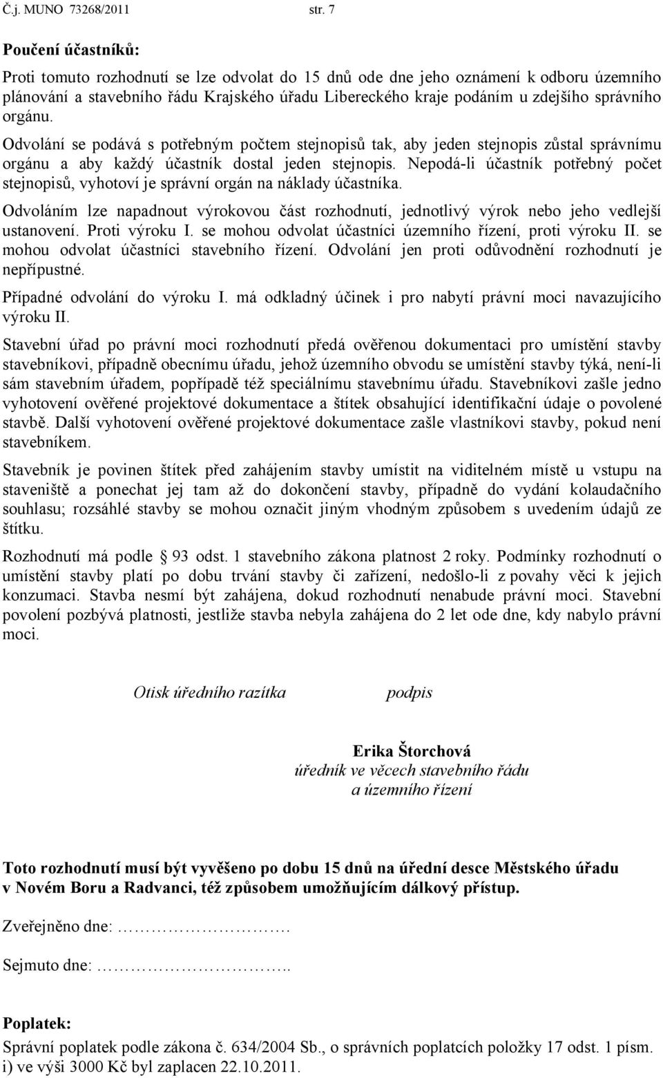 správního orgánu. Odvolání se podává s potřebným počtem stejnopisů tak, aby jeden stejnopis zůstal správnímu orgánu a aby každý účastník dostal jeden stejnopis.