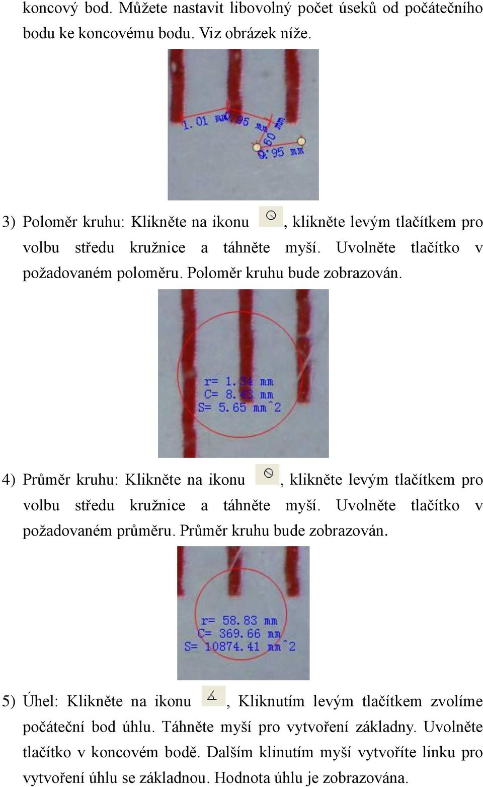 4) Průměr kruhu: Klikněte na ikonu, klikněte levým tlačítkem pro volbu středu kružnice a táhněte myší. Uvolněte tlačítko v požadovaném průměru. Průměr kruhu bude zobrazován.