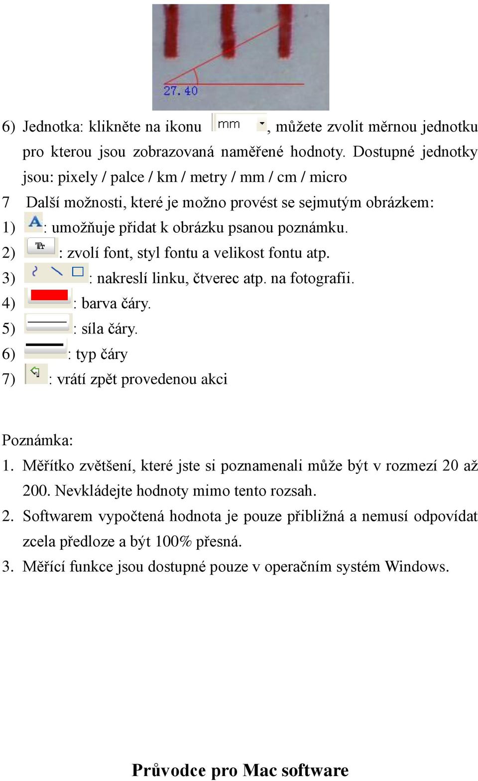 2) : zvolí font, styl fontu a velikost fontu atp. 3) : nakreslí linku, čtverec atp. na fotografii. 4) : barva čáry. 5) : síla čáry. 6) : typ čáry 7) : vrátí zpět provedenou akci Poznámka: 1.