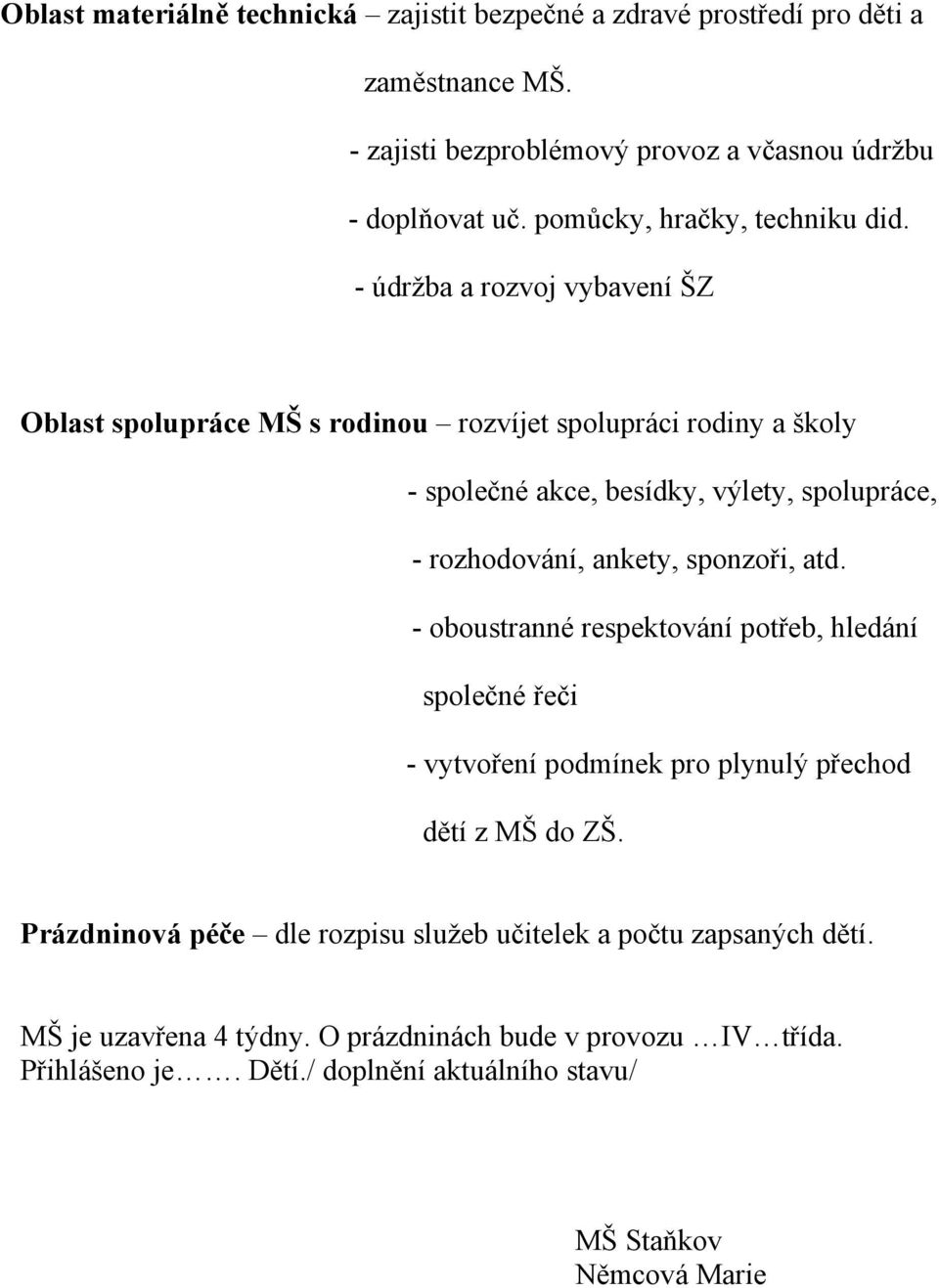 - údržba a rozvoj vybavení ŠZ Oblast spolupráce MŠ s rodinou rozvíjet spolupráci rodiny a školy - společné akce, besídky, výlety, spolupráce, - rozhodování, ankety,