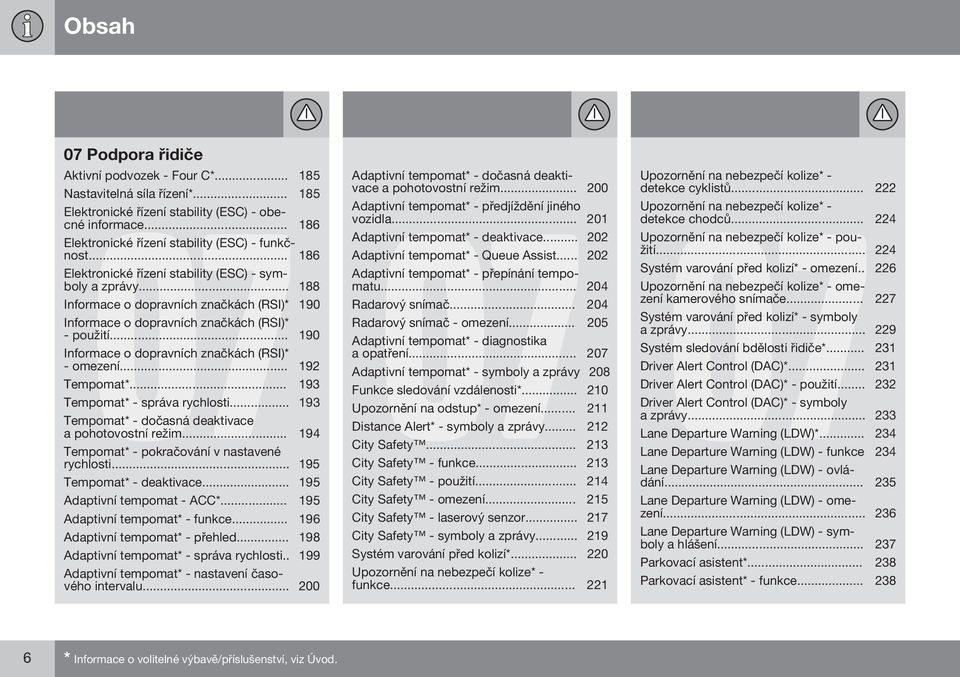 .. 188 Informace o dopravních značkách (RSI)* 190 Informace o dopravních značkách (RSI)* - použití... 190 Informace o dopravních značkách (RSI)* - omezení... 192 Tempomat*.