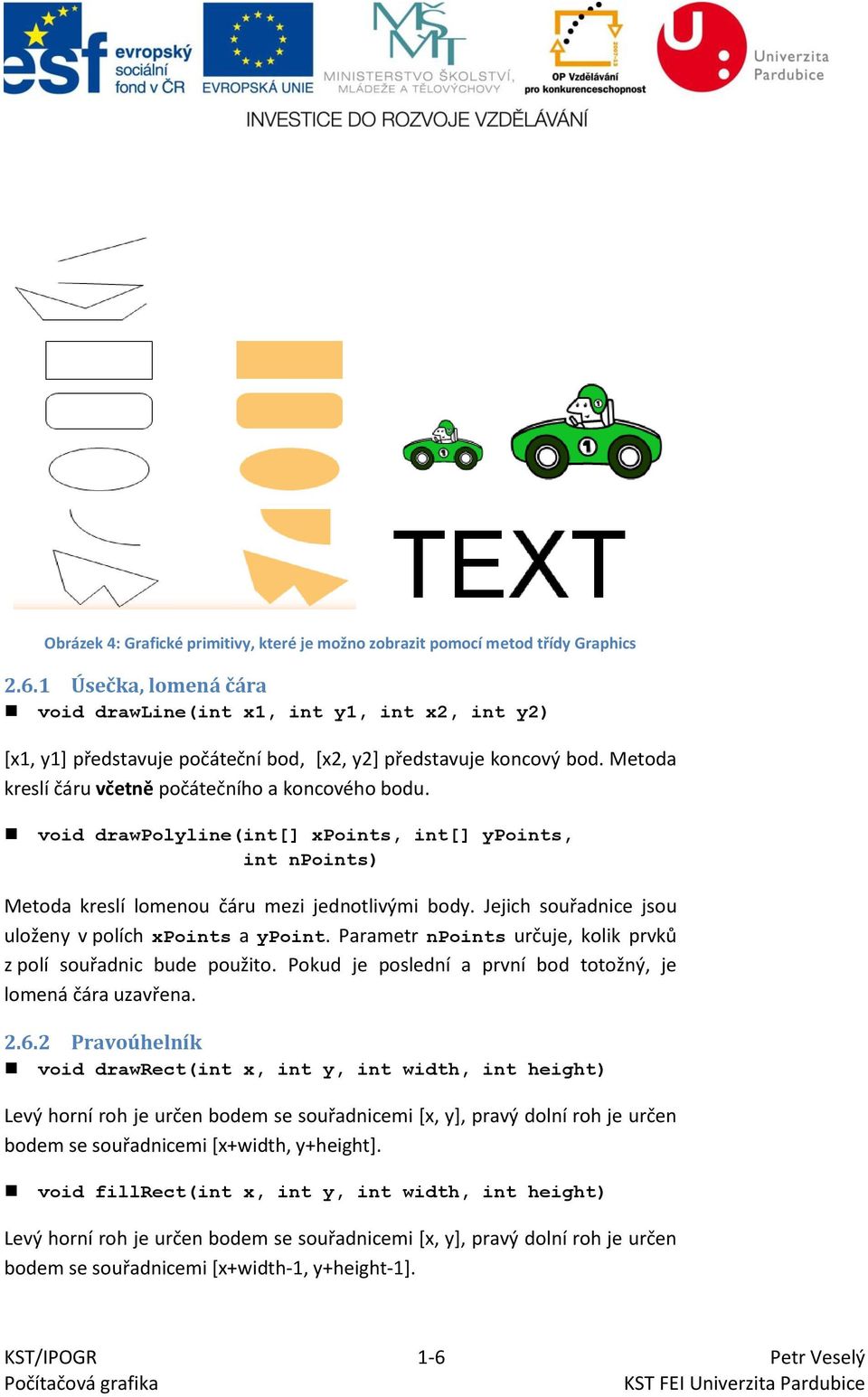 void drawpolyline(int[] xpoints, int[] ypoints, int npoints) Metoda kreslí lomenou čáru mezi jednotlivými body. Jejich souřadnice jsou uloženy v polích xpoints a ypoint.