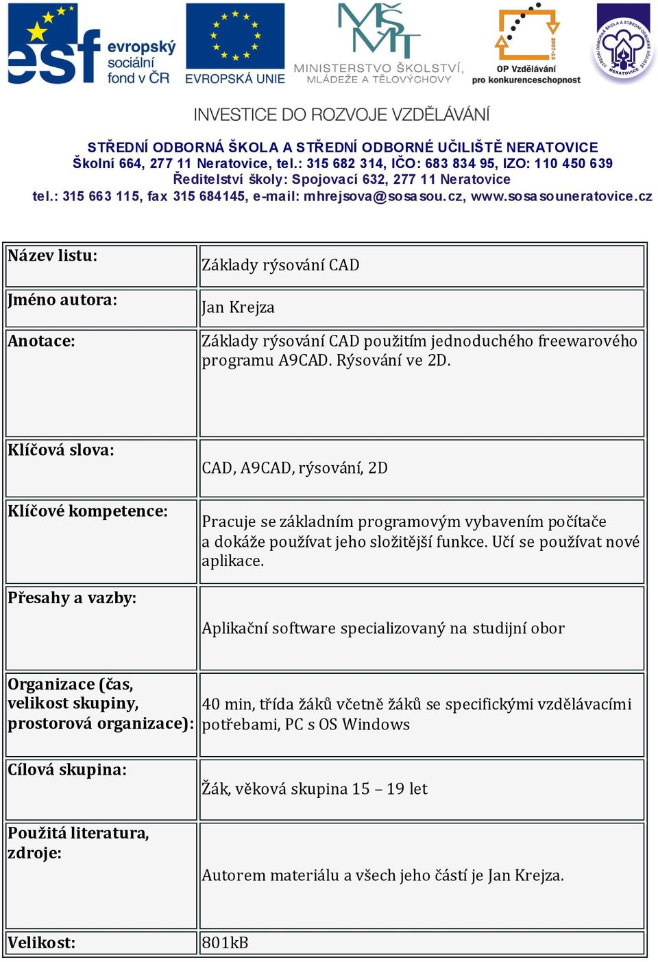 cz Název listu: Jméno autora: Anotace: Základy rýsování CAD Jan Krejza Základy rýsování CAD použitím jednoduchého freewarového programu A9CAD. Rýsování ve 2D.