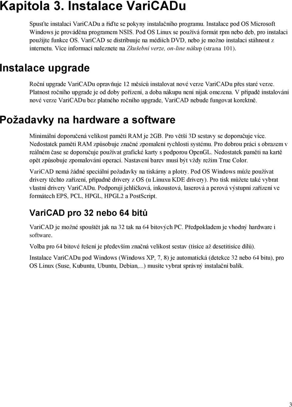 Více informací naleznete na Zkušební verze, on-line nákup (strana 101). Instalace upgrade Roční upgrade VariCADu opravňuje 12 měsíců instalovat nové verze VariCADu přes staré verze.