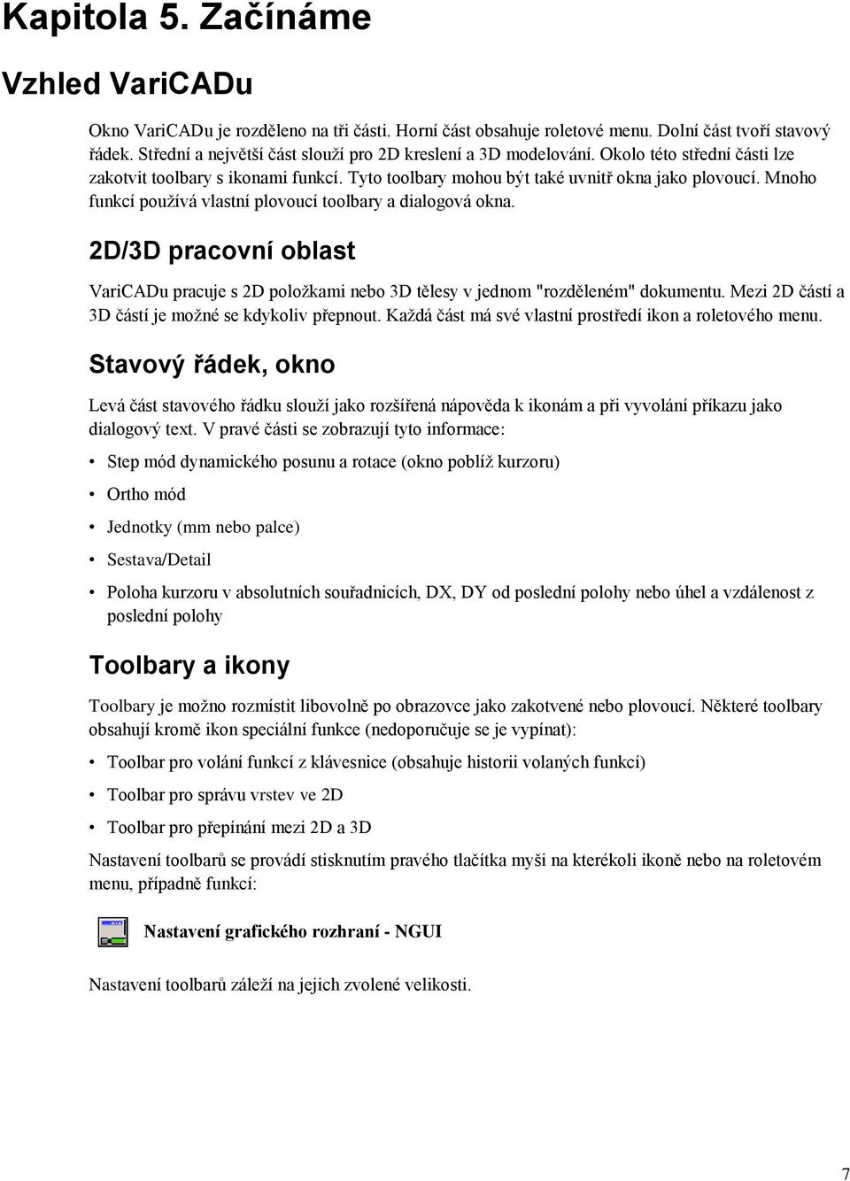 Mnoho funkcí používá vlastní plovoucí toolbary a dialogová okna. 2D/3D pracovní oblast VariCADu pracuje s 2D položkami nebo 3D tělesy v jednom "rozděleném" dokumentu.