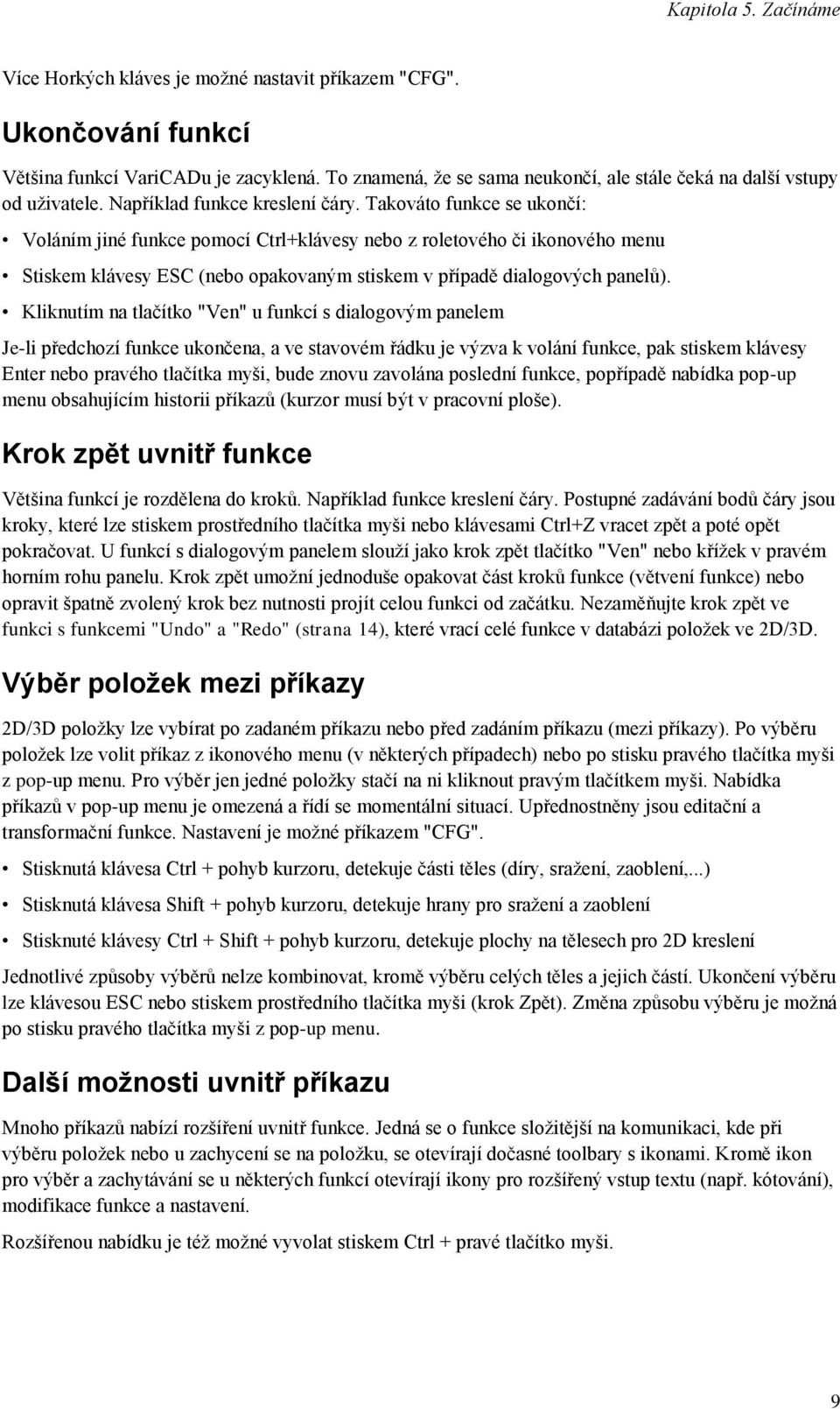 Takováto funkce se ukončí: Voláním jiné funkce pomocí Ctrl+klávesy nebo z roletového či ikonového menu Stiskem klávesy ESC (nebo opakovaným stiskem v případě dialogových panelů).
