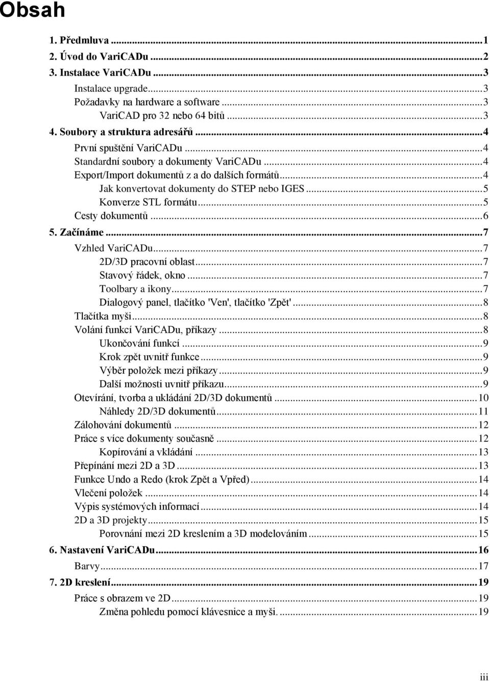 .. 4 Jak konvertovat dokumenty do STEP nebo IGES... 5 Konverze STL formátu... 5 Cesty dokumentů... 6 5. Začínáme... 7 Vzhled VariCADu... 7 2D/3D pracovní oblast... 7 Stavový řádek, okno.