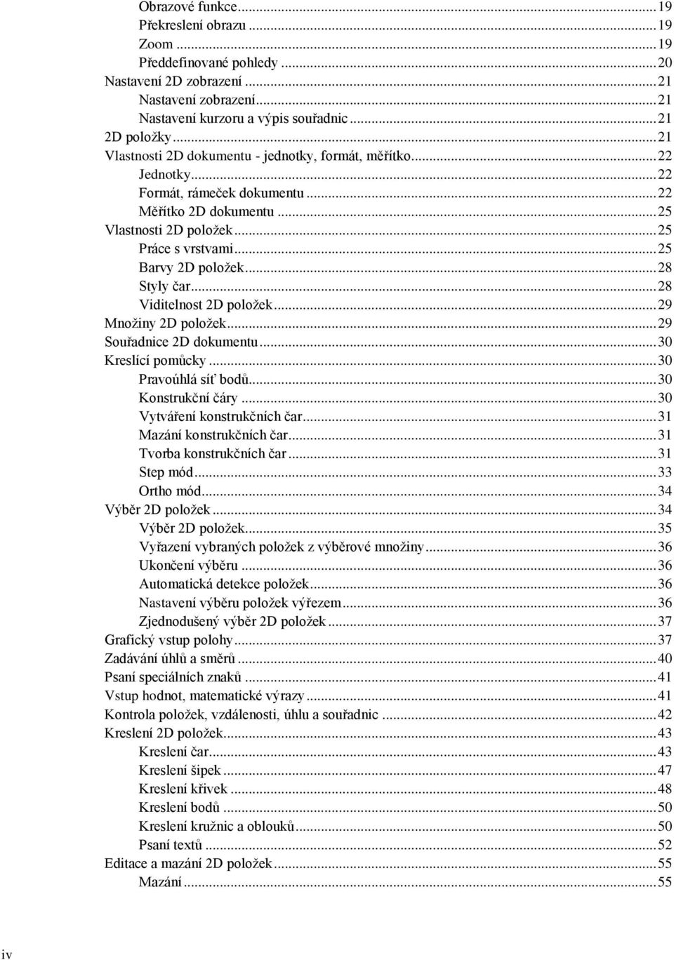 .. 25 Barvy 2D položek... 28 Styly čar... 28 Viditelnost 2D položek... 29 Množiny 2D položek... 29 Souřadnice 2D dokumentu... 30 Kreslící pomůcky... 30 Pravoúhlá síť bodů... 30 Konstrukční čáry.