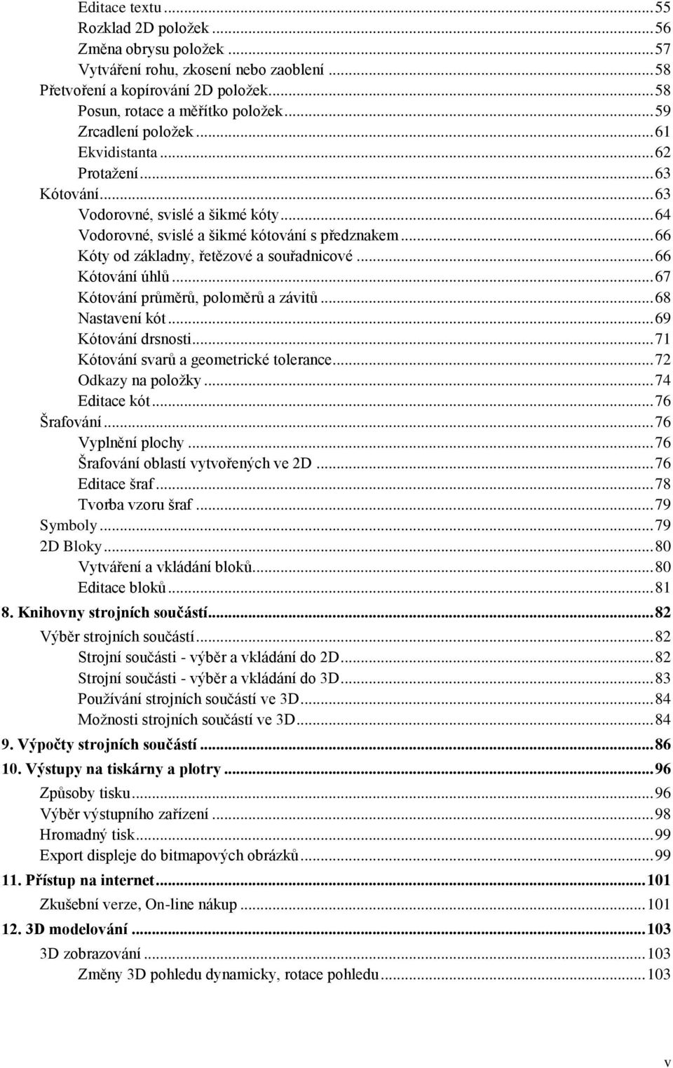 .. 66 Kóty od základny, řetězové a souřadnicové... 66 Kótování úhlů... 67 Kótování průměrů, poloměrů a závitů... 68 Nastavení kót... 69 Kótování drsnosti... 71 Kótování svarů a geometrické tolerance.