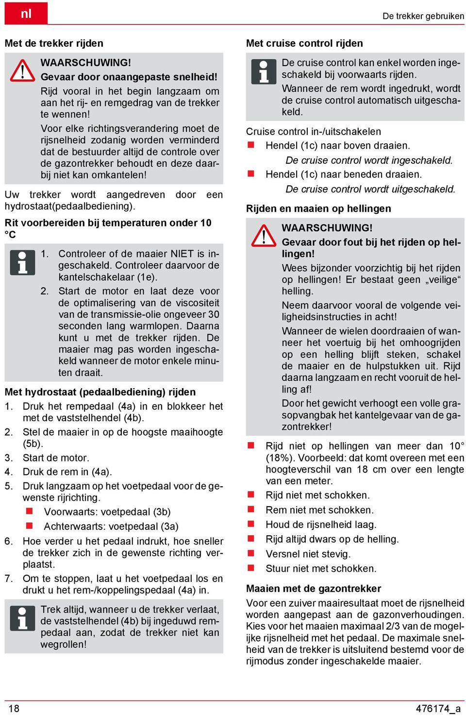 Uw trekker wordt aangedreven door een hydrostaat(pedaalbediening). Rit voorbereiden bij temperaturen onder 10 C 1. Controleer of de maaier NIET is ingeschakeld.