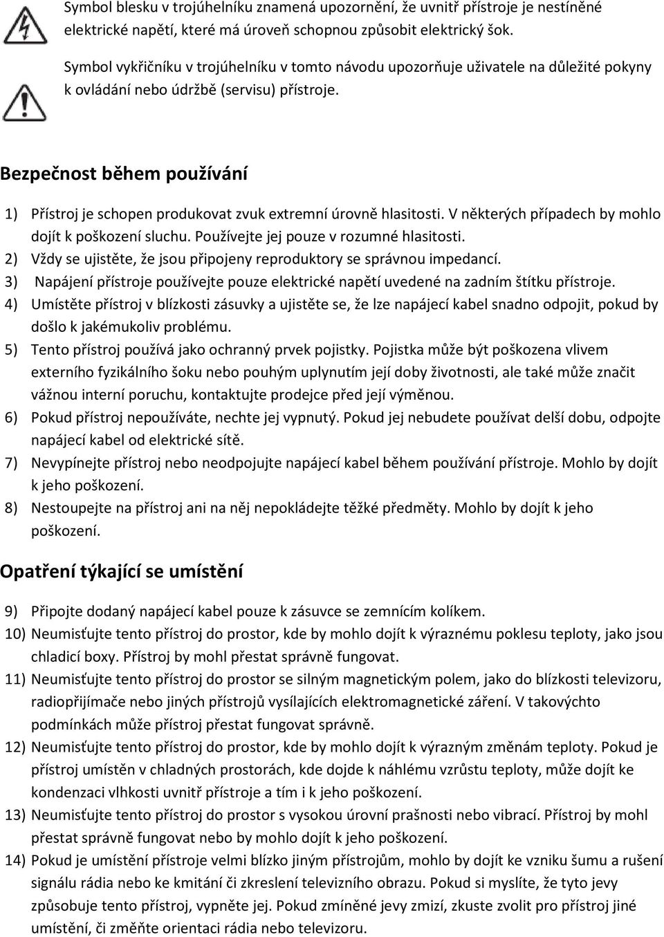 Bezpečnost během používání 1) Přístroj je schopen produkovat zvuk extremní úrovně hlasitosti. V některých případech by mohlo dojít k poškození sluchu. Používejte jej pouze v rozumné hlasitosti.