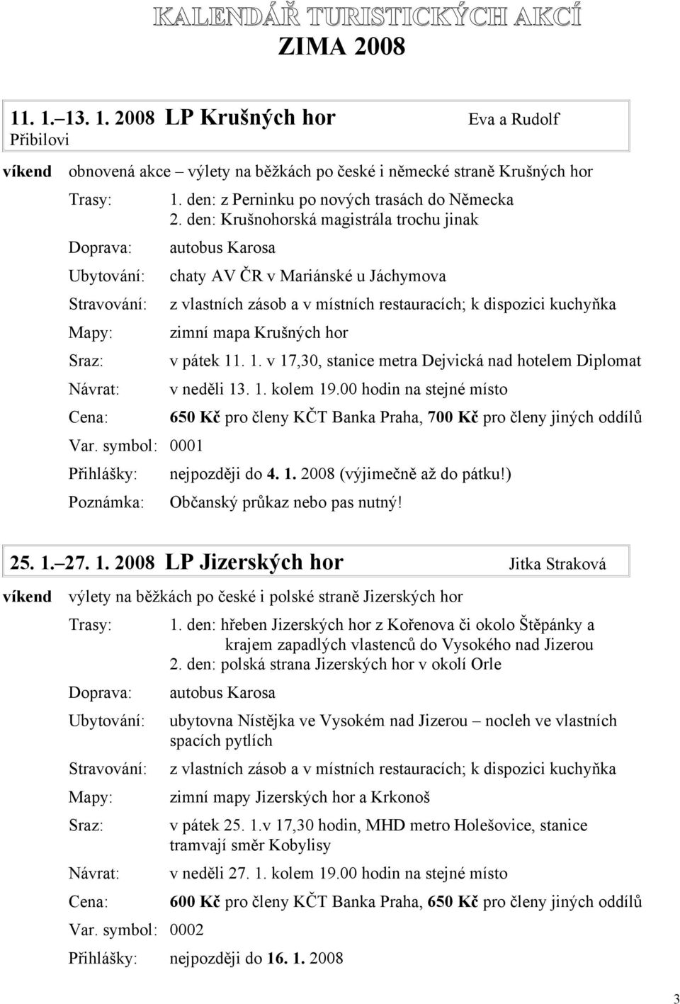 den: Krušnohorská magistrála trochu jinak chaty AV ČR v Mariánské u Jáchymova z vlastních zásob a v místních restauracích; k dispozici kuchyňka zimní mapa Krušných hor v pátek 11