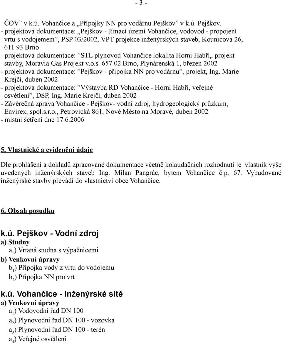 - projektová dokumentace: Pejškov - Jímací území Vohančice, vodovod - propojení vrtu s vodojemem, PSP 03/2002, VPT projekce inženýrských staveb, Kounicova 26, 611 93 Brno - projektová dokumentace: