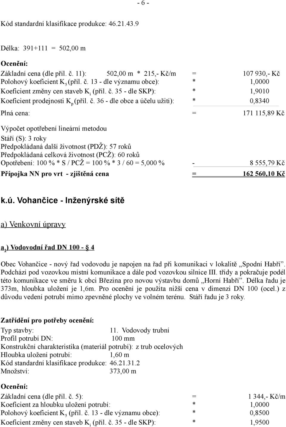 36 - dle obce a účelu užití): * 0,8340 Plná cena: = 171 115,89 Kč Předpokládaná další životnost (PDŽ): 57 roků Předpokládaná celková životnost (PCŽ): 60 roků Opotřebení: 100 % * S / PCŽ = 100 % * 3 /