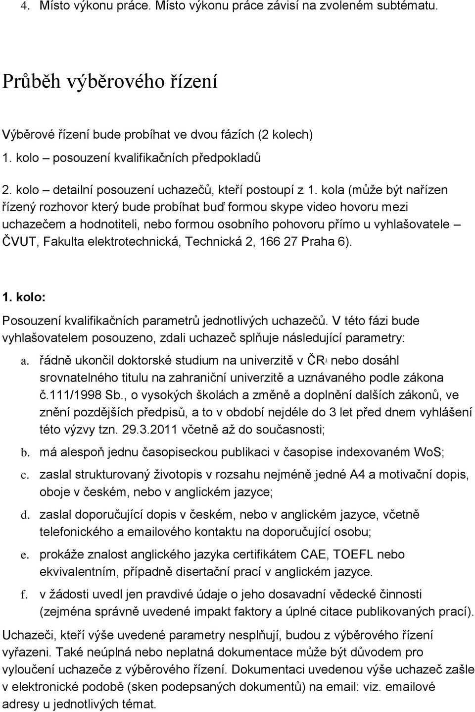kola (může být nařízen řízený rozhovor který bude probíhat buď formou skype video hovoru mezi uchazečem a hodnotiteli, nebo formou osobního pohovoru přímo u vyhlašovatele ČVUT, Fakulta
