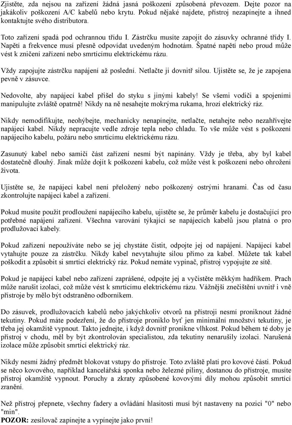 Napětí a frekvence musí přesně odpovídat uvedeným hodnotám. Špatné napětí nebo proud může vést k zničení zařízení nebo smrtícímu elektrickému rázu. Vždy zapojujte zástrčku napájení až poslední.