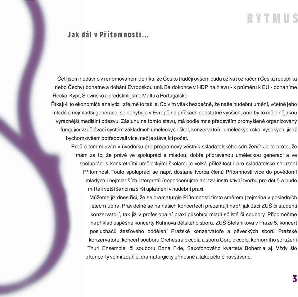 Co vím však bezpečně, že naše hudební umění, včetně jeho mladé a nejmladší generace, se pohybuje v Evropě na příčkách podstatně vyšších, aniž by to mělo nějakou výraznější mediální odezvu.