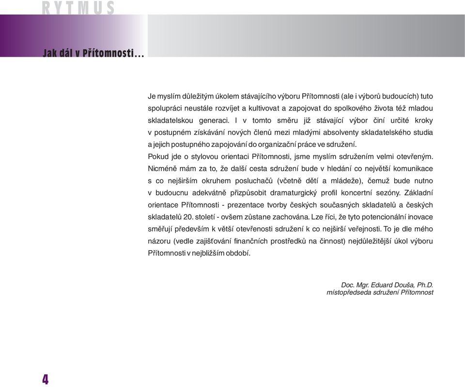 I v tomto směru již stávající výbor činí určité kroky v postupném získávání nových členů mezi mladými absolventy skladatelského studia a jejich postupného zapojování do organizační práce ve sdružení.