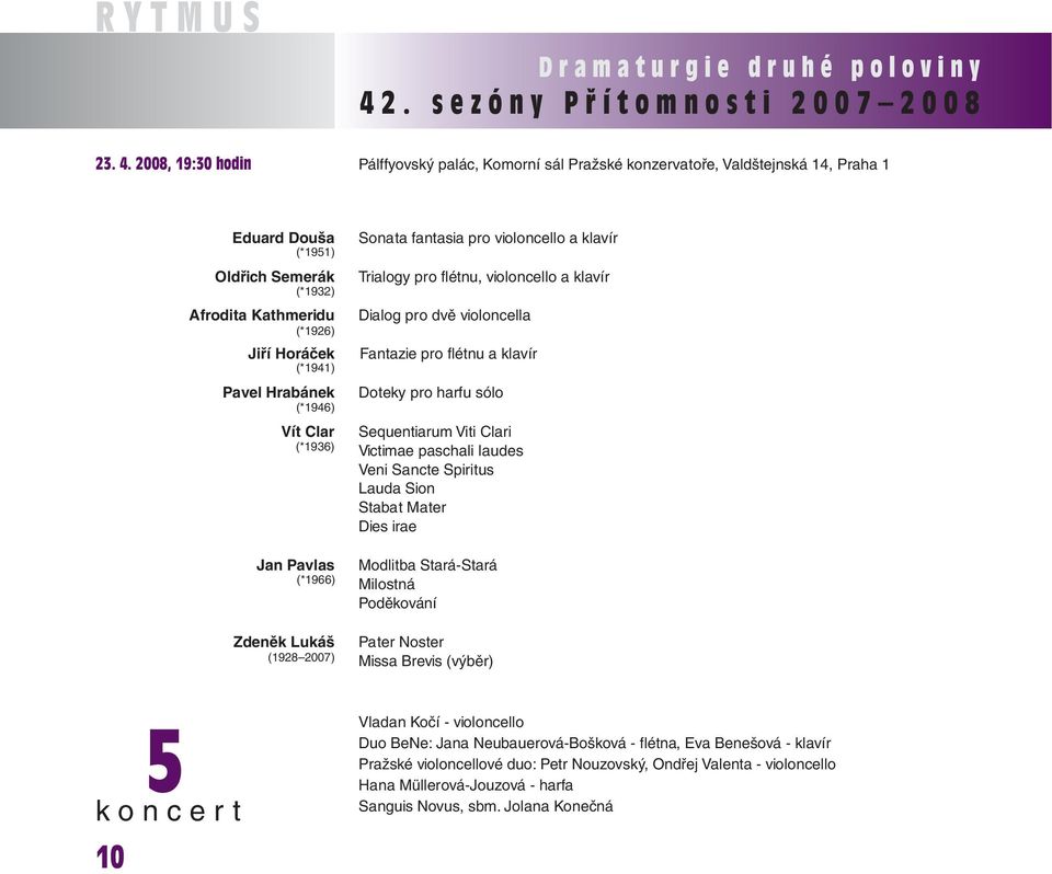 2008, 19:30 hodin Pálffyovský palác, Komorní sál Pražské konzervatoře, Valdštejnská 14, Praha 1 Eduard Douša (*1951) Oldřich Semerák (*1932) Afrodita Kathmeridu (*1926) Jiří Horáček (*1941) Pavel