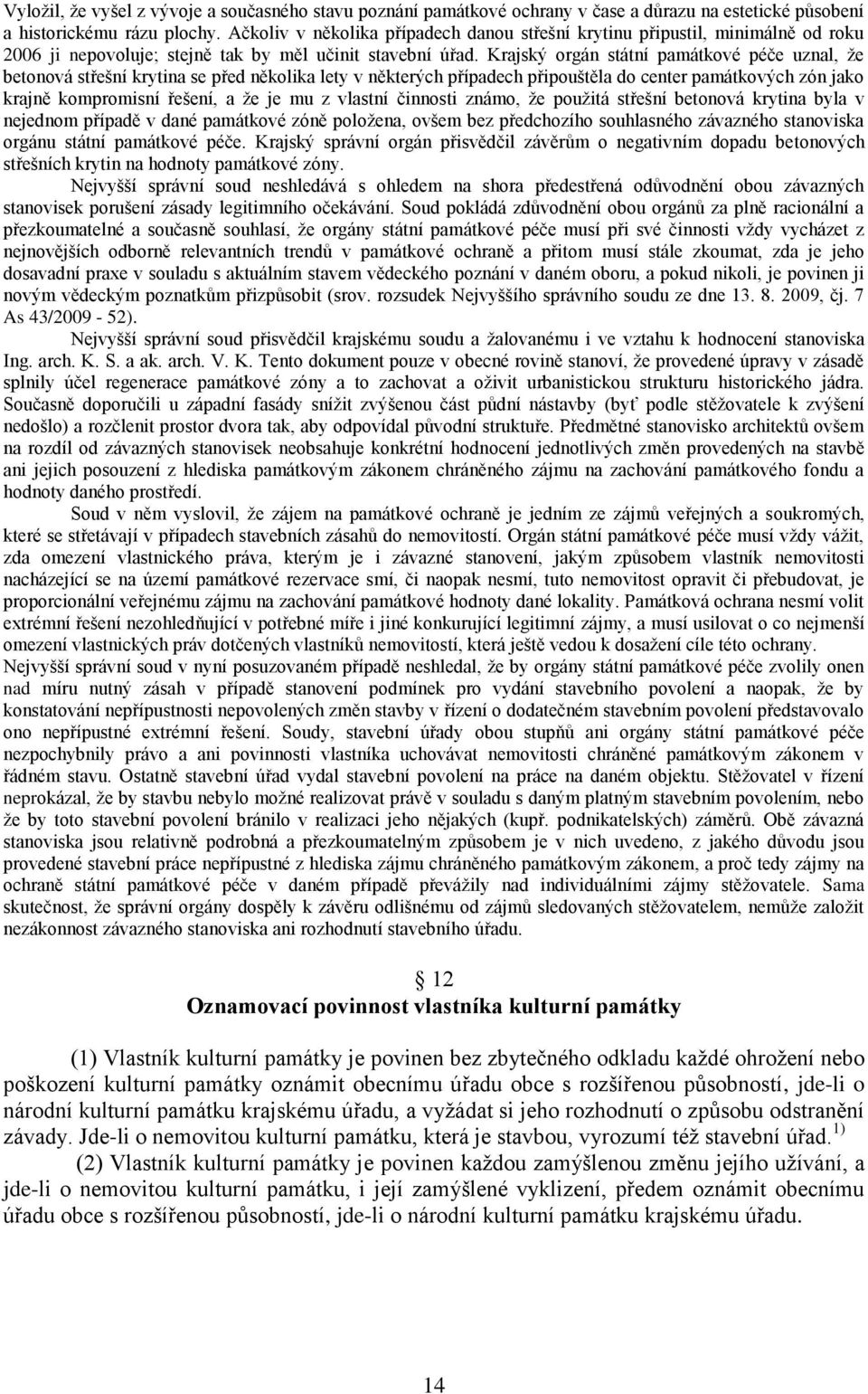 Krajský orgán státní památkové péče uznal, že betonová střešní krytina se před několika lety v některých případech připouštěla do center památkových zón jako krajně kompromisní řešení, a že je mu z