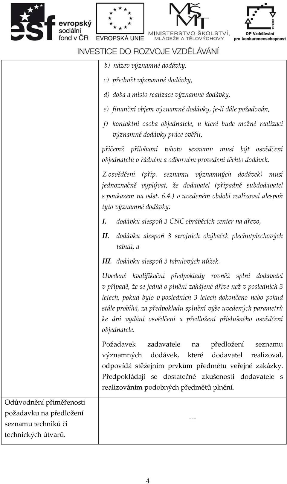 seznamu významných dodávek) musí jednoznačně vyplývat, že dodavatel (případně subdodavatel s poukazem na odst. 6.4.) v uvedeném období realizoval alespoň tyto významné dodávky: I.