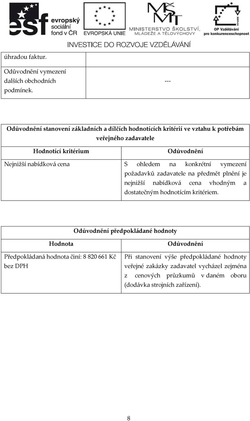 nabídková cena S ohledem na konkrétní vymezení požadavků zadavatele na předmět plnění je nejnižší nabídková cena vhodným a dostatečným hodnotícím