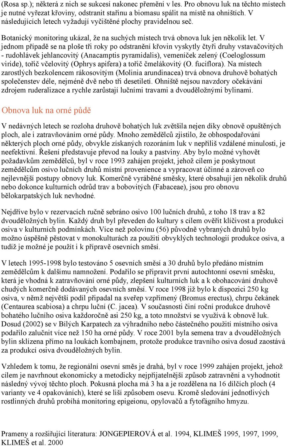 V jednom případě se na ploše tři roky po odstranění křovin vyskytly čtyři druhy vstavačovitých - rudohlávek jehlancovitý (Anacamptis pyramidalis), vemeníček zelený (Coeloglossum viride), tořič
