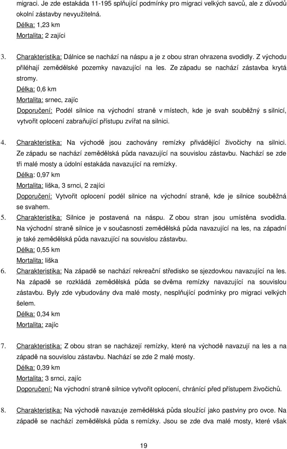 Délka: 0,6 km Mortalita: srnec, zajíc Doporučení: Podél silnice na východní straně v místech, kde je svah souběžný s silnicí, vytvořit oplocení zabraňující přístupu zvířat na silnici. 4.
