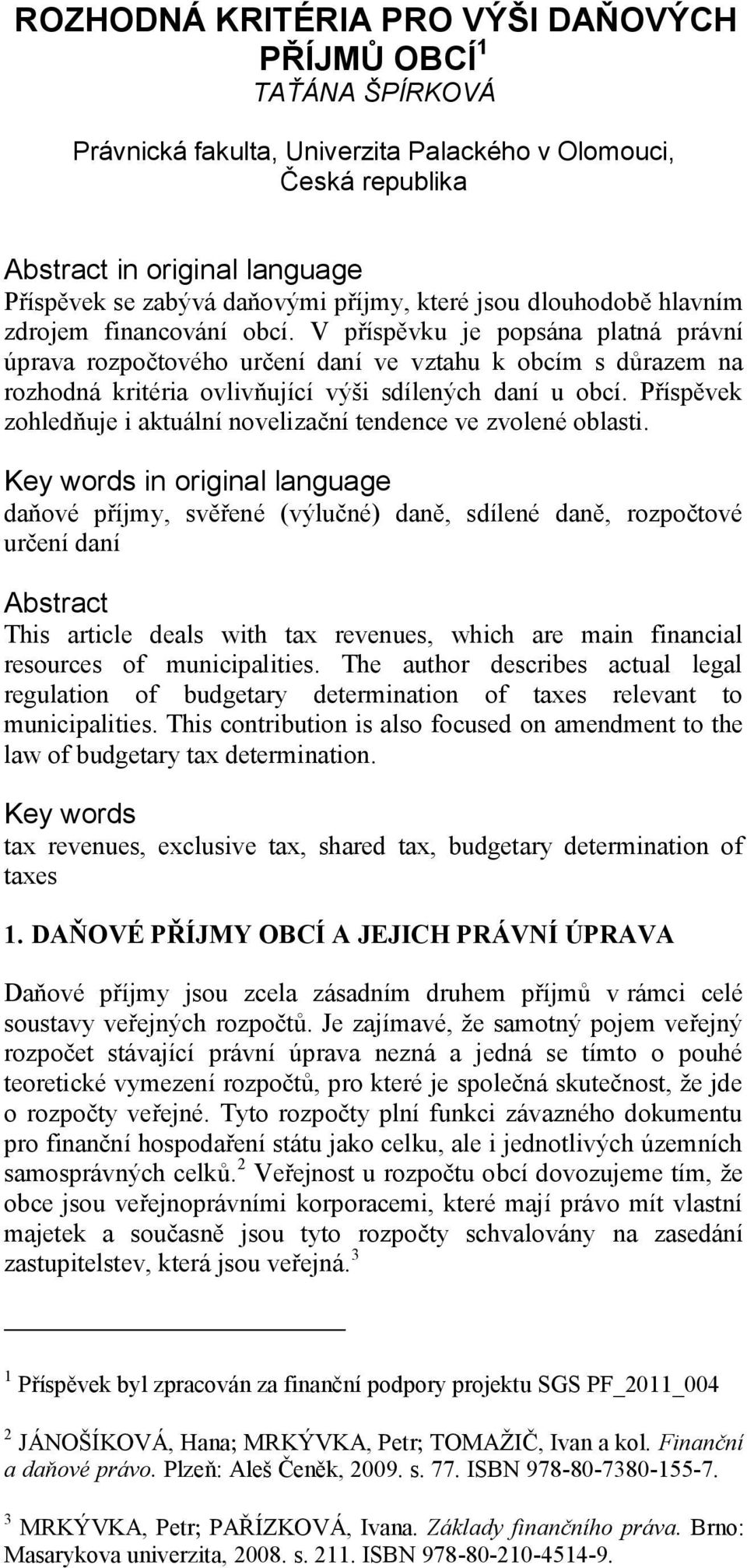 V příspěvku je popsána platná právní úprava rozpočtového určení daní ve vztahu k obcím s důrazem na rozhodná kritéria ovlivňující výši sdílených daní u obcí.